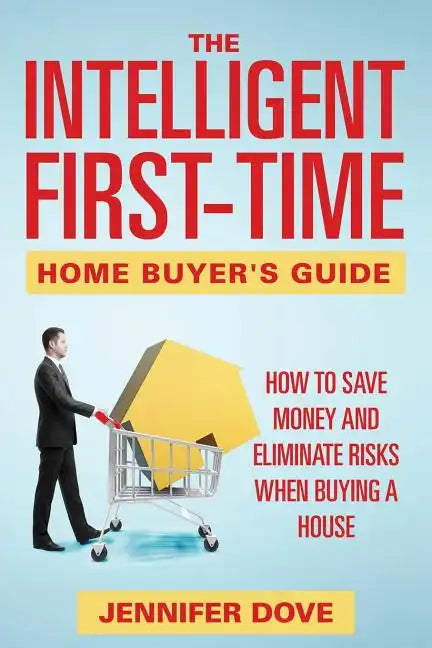 The Intelligent First-Time Home Buyer's Guide: How to Save Money and Eliminate Risks when Buying a House - Paperback