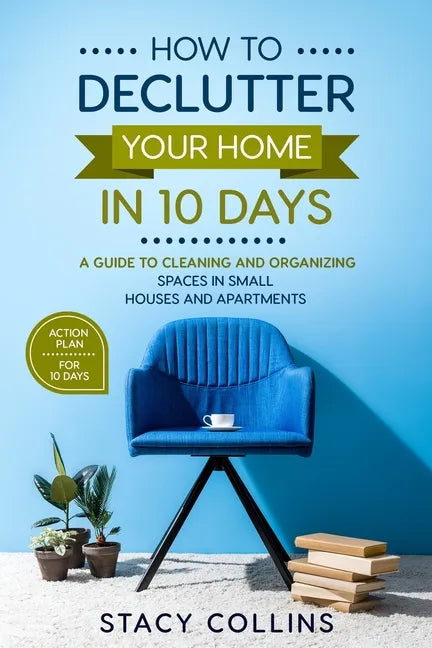 How to Declutter Your Home in10 Days: A Guide to Cleaning and Organizing Spaces in Small Houses and Apartments - Paperback