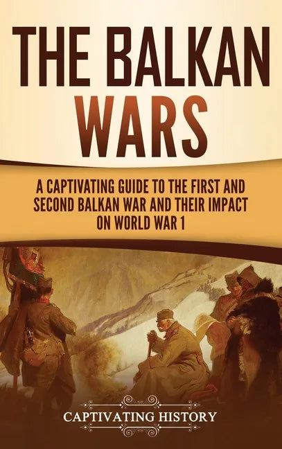 The Balkan Wars: A Captivating Guide to the First and Second Balkan War and Their Impact on World War I - Hardcover