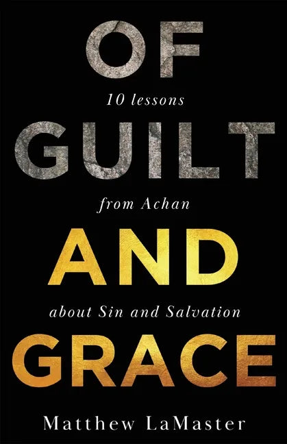 Of Guilt And Grace: Ten Lessons from Achan about Sin and Salvation - Paperback