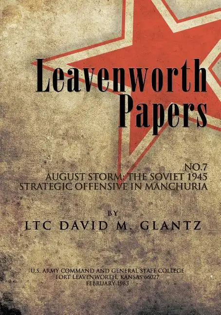 Leavenworth Paperws, August Storm: The Soviet 1945 Strategic Offensive in Manchuria - Paperback