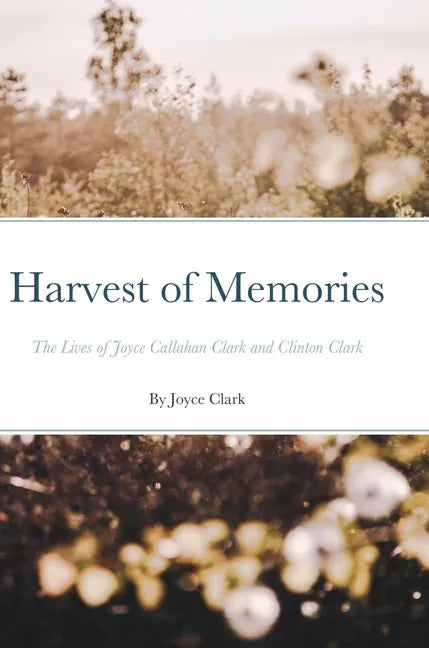 Harvest of Memories: The Lives of Joyce Callahan Clark and Clinton Clark - Hardcover