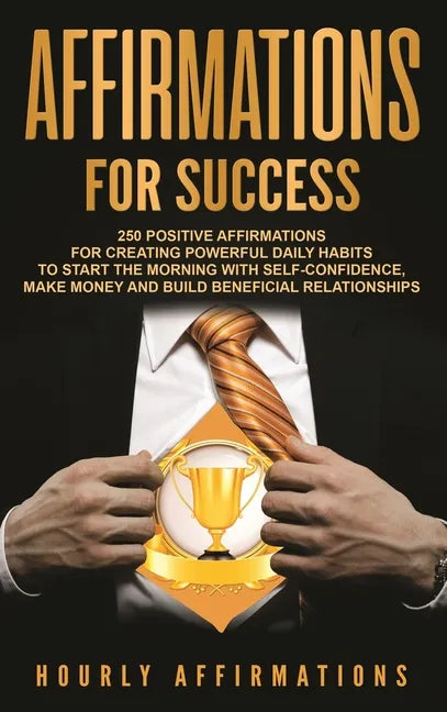 Affirmations for Success: 250 Positive Affirmations for Creating Powerful Daily Habits to Start the Morning with Self-confidence, Make Money and - Hardcover