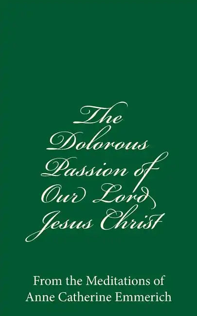 The Dolorous Passion of Our Lord Jesus Christ: From the Meditations of Anne Catherine Emmerich - Paperback