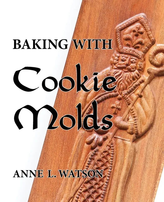 Baking with Cookie Molds: Secrets and Recipes for Making Amazing Handcrafted Cookies for Your Christmas, Holiday, Wedding, Tea, Party, Swap, Exc - Paperback
