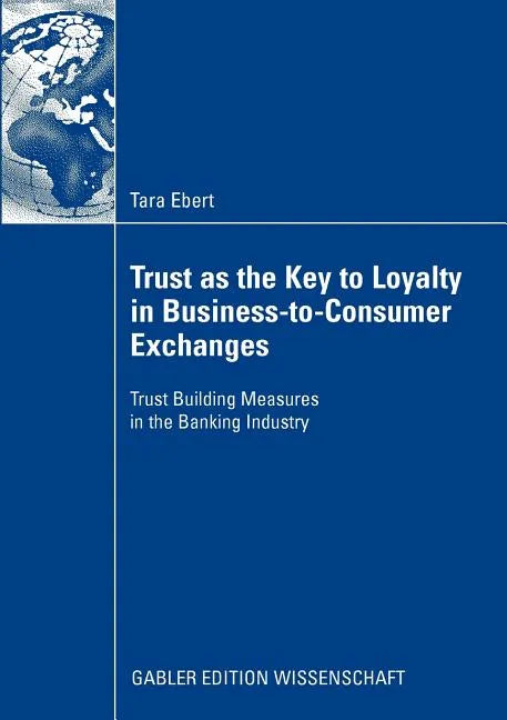 Trust as the Key to Loyalty in Business-To-Consumer Exchanges: Trust Building Measures in the Banking Industry - Paperback