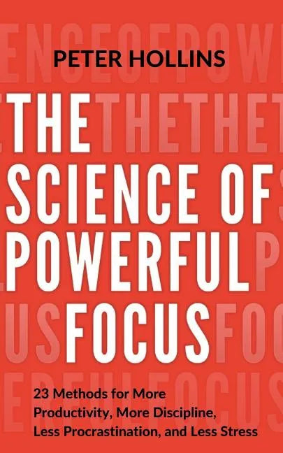 The Science of Powerful Focus: 23 Methods for More Productivity, More Discipline, Less Procrastination, and Less Stress - Paperback
