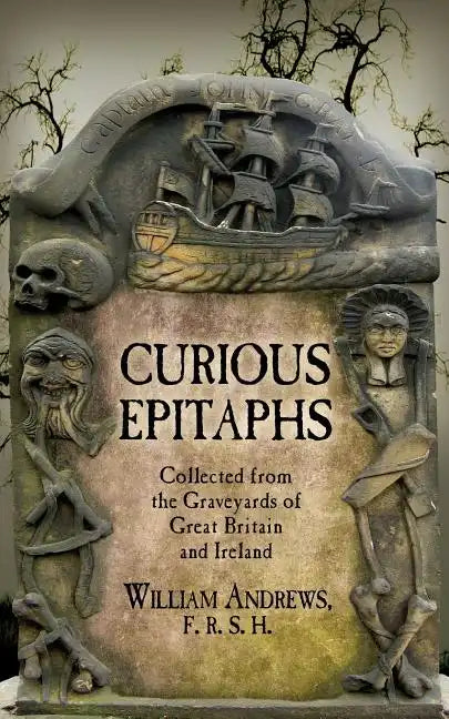 Curious Epitaphs: Collected from the Graveyards of Great Britain and Ireland: with Biographical, Genealogical, and Historical Notes - Paperback