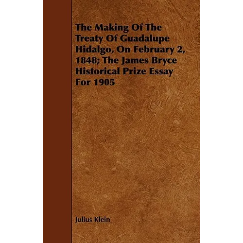 The Making Of The Treaty Of Guadalupe Hidalgo, On February 2, 1848; The James Bryce Historical Prize Essay For 1905 - Paperback