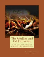 The Rebellion And Fall Of Lucifer: The golden secret behind his attitudes - Paperback