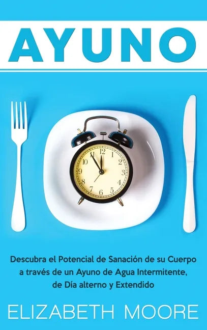 Ayuno: Descubra el Potencial de Sanación de su Cuerpo a través de un Ayuno de Agua Intermitente, de Día alterno y Extendido - Hardcover
