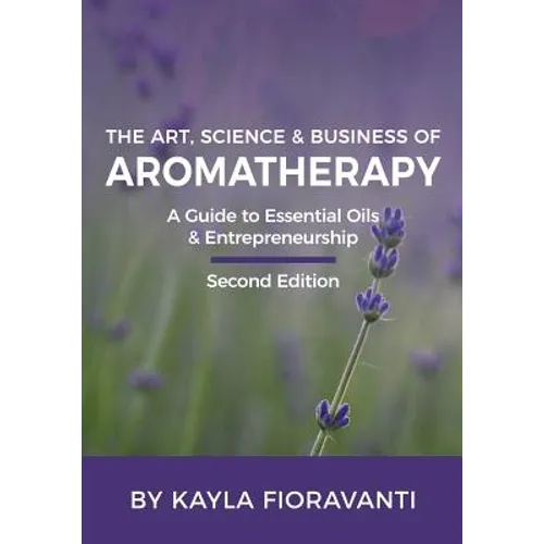 The Art, Science and Business of Aromatherapy: Your Essential Oil & Entrepreneurship Guide - Paperback