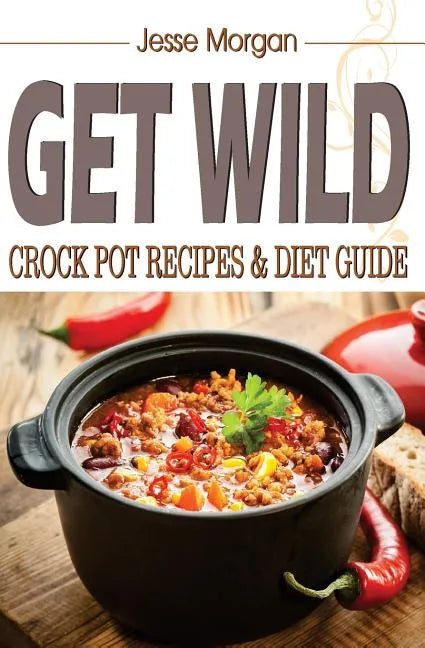 Get Wild: Crock Pot Recipes & Diet Guide - Paperback
