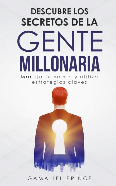 Descubre los secretos de la gente millonaria: Maneja tu mente y utiliza estrategias claves - Paperback