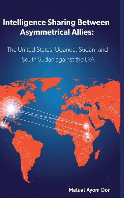 Intelligence Sharing Between Asymmetrical Allies: The US, Uganda, Sudan, and South Sudan Against the LRA - Hardcover