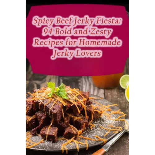 Spicy Beef Jerky Fiesta: 94 Bold and Zesty Recipes for Homemade Jerky Lovers - Paperback