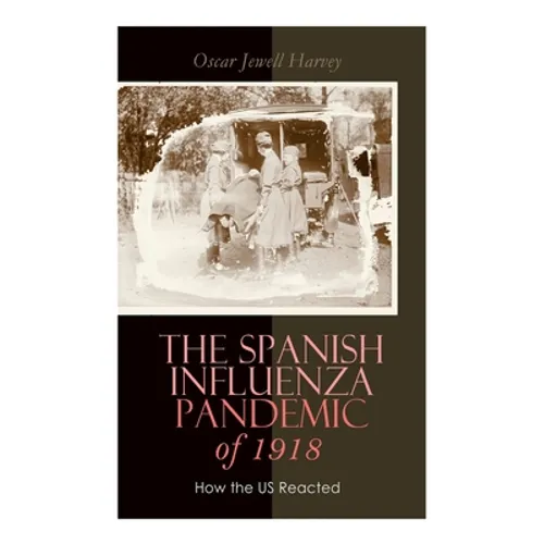 The Spanish Influenza Pandemic of 1918: How the US Reacted: Efforts Made to Combat and Subdue the Disease in Luzerne County, Pennsylvania - Paperback