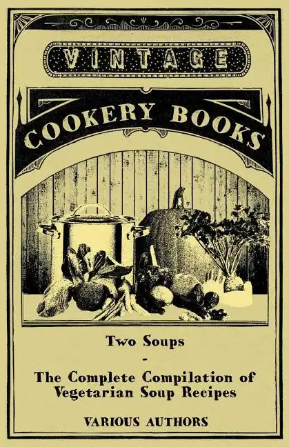 Two Soups - The Complete Compilation of Vegetarian Soup Recipes - Paperback