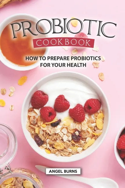 Probiotic Cookbook: How To Prepare Probiotics for Your Health - Paperback