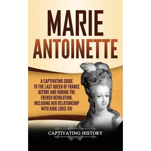 Marie Antoinette: A Captivating Guide to the Last Queen of France Before and During the French Revolution, Including Her Relationship wi - Hardcover