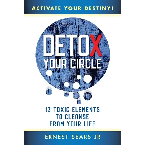 Detox Your Circle, Activate Your Destiny: 13 Toxic Elements to Cleanse from Your Life - Paperback