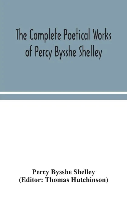 The complete poetical works of Percy Bysshe Shelley, including materials never before printed in any edition of the poems - Paperback