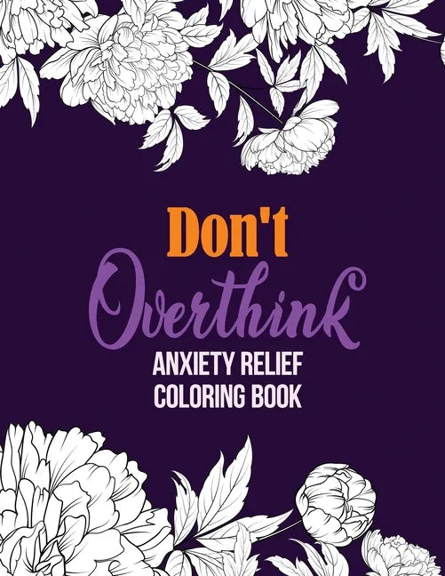 Don't Overthink Anxiety Relief Coloring Book: Anti Stress Beginner-Friendly Relaxing & Creative Art Activities, Quality Extra-Thick Perforated Paper T - Paperback