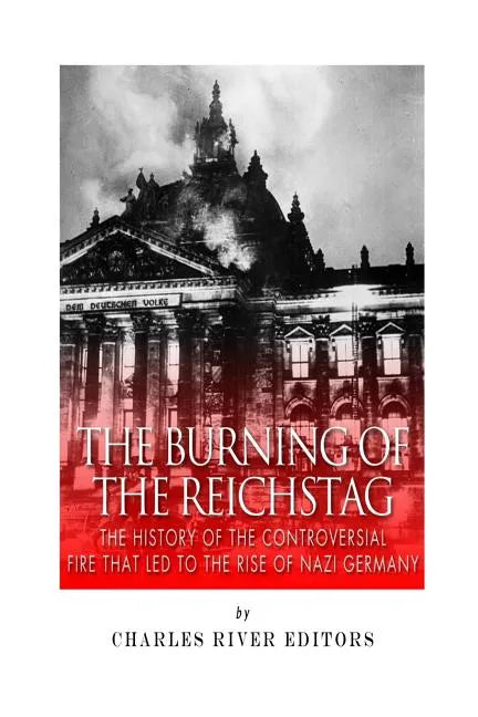 The Burning of the Reichstag: The History of the Controversial Fire That Led to the Rise of Nazi Germany - Paperback