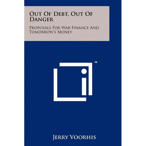 Out Of Debt, Out Of Danger: Proposals For War Finance And Tomorrow's Money - Paperback