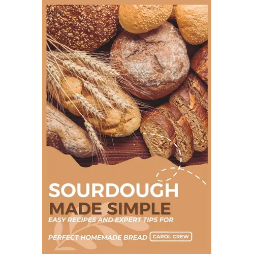 Sourdough Made Simple: Easy Recipes and Expert Tips for Perfect Homemade Bread - Paperback