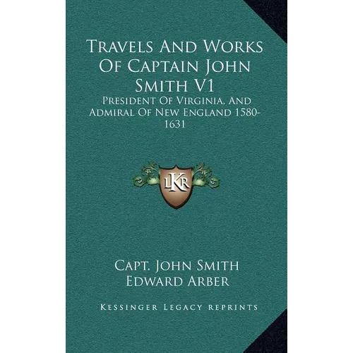 Travels And Works Of Captain John Smith V1: President Of Virginia, And Admiral Of New England 1580-1631 - Hardcover