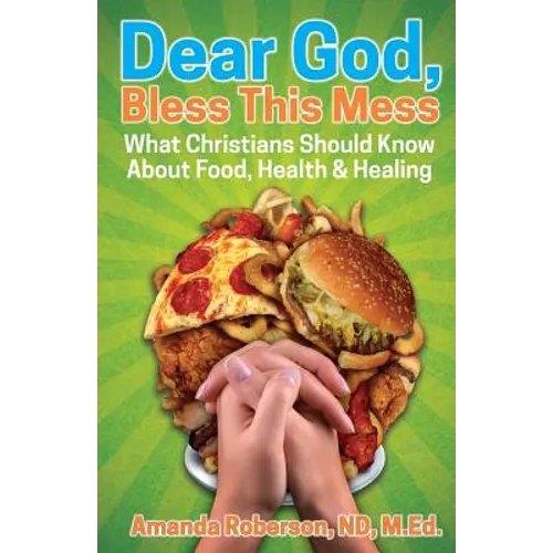 Dear God, Bless This Mess: What Christians Should Know About Food, Health & Healing - Paperback