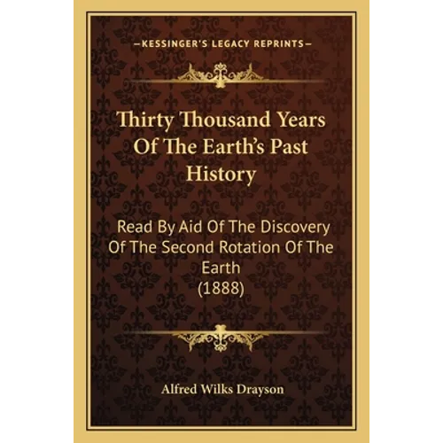 Thirty Thousand Years Of The Earth's Past History: Read By Aid Of The Discovery Of The Second Rotation Of The Earth (1888) - Paperback