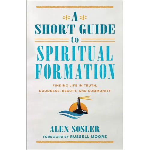 A Short Guide to Spiritual Formation: Finding Life in Truth, Goodness, Beauty, and Community - Paperback