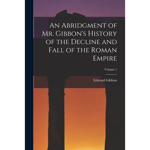 An Abridgment of Mr. Gibbon's History of the Decline and Fall of the Roman Empire; Volume 1 - Paperback