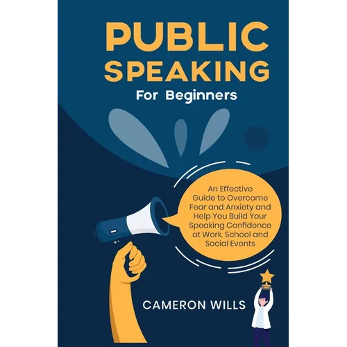 Public Speaking for Beginners: An Effective Guide to Overcome Fear and Anxiety and Help You Build Your Speaking Confidence at Work, School, and Socia - Paperback