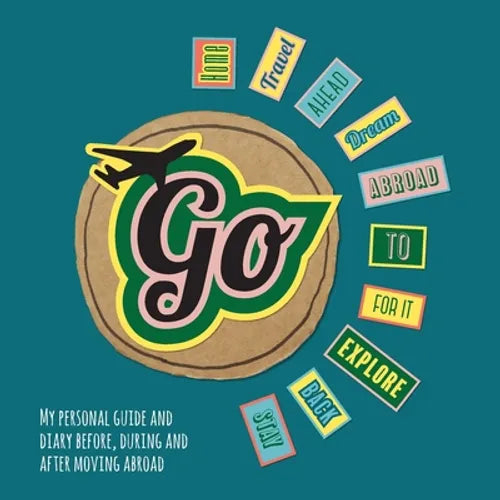 Go!: My Personal Guide and Diary Before, During and After Moving Abroad - Paperback