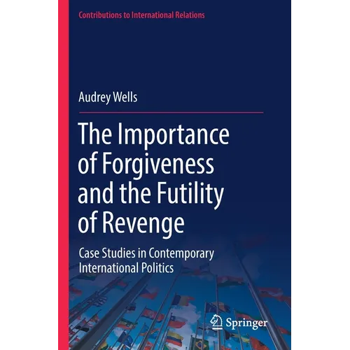 The Importance of Forgiveness and the Futility of Revenge: Case Studies in Contemporary International Politics - Paperback