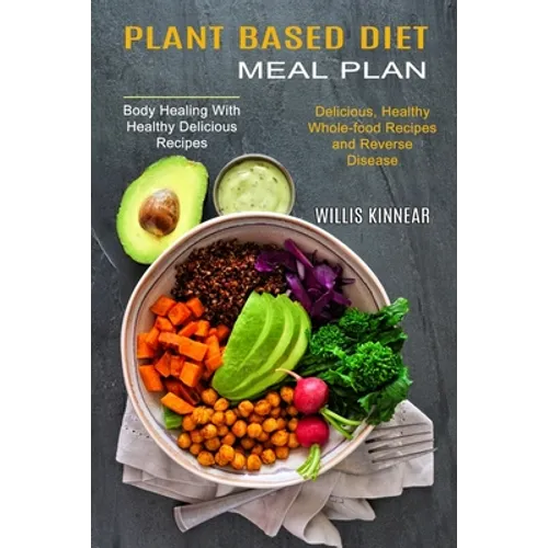 Plant Based Diet Meal Plan: Delicious, Healthy Whole-food Recipes and Reverse Disease (Body Healing With Healthy Delicious Recipes) - Paperback