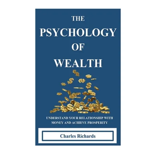 The Psychology of Wealth: . Understand Your Relationship with Money and Achieve Prosperity. - Paperback