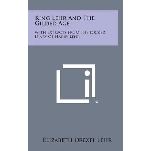 King Lehr and the Gilded Age: With Extracts from the Locked Diary of Harry Lehr - Hardcover