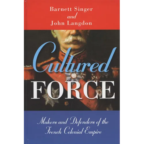 Cultured Force: Makers and Defenders of the French Colonial Empire - Paperback