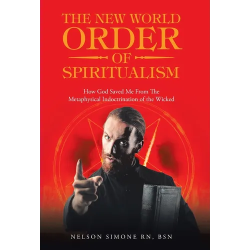 The New World Order of Spiritualism: How God Saved Me from the Metaphysical Indoctrination of the Wicked - Hardcover