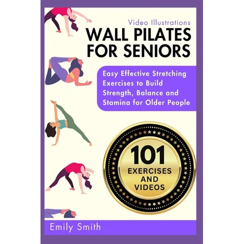 Wall Pilates for Seniors: Easy Effective Stretching Exercises to Build Strength, Balance and Stamina for Older People (Video Illustrations Included) - Paperback