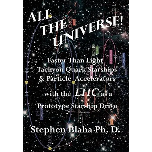 All the Universe! Faster Than Light Tachyon Quark Starships &Particle Accelerators with the Lhc as a Prototype Starship Drive - Paperback