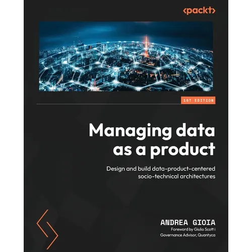Managing Data as a Product: Design and build data-product-centered socio-technical architectures - Paperback