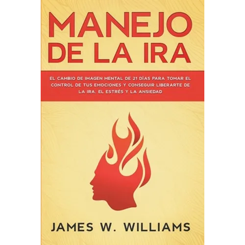 Manejo de la ira: El cambio de imagen mental de 21 días para tomar el control de tus emociones y conseguir liberarte de la ira, el estrés y la ansieda - Paperback