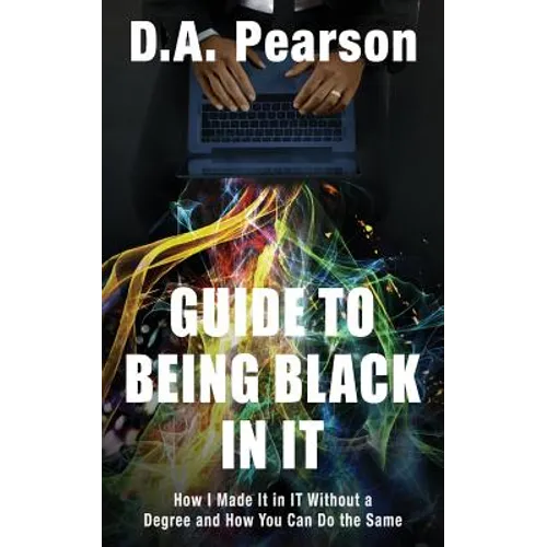 Guide to Being Black in It: How I Made It in It Without a Degree and How You Can Do the Same - Paperback