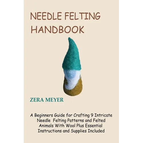 Needle Felting Handbook: A Beginners Guide for Crafting 9 Intricate Needle Felting Patterns and Felted Animals With Wool Plus Essential Instruc - Paperback