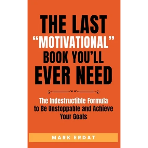 The Last "Motivational" Book You'll Ever Need: The Indestructible Formula to Be Unstoppable and Achieve Your Goals - Hardcover
